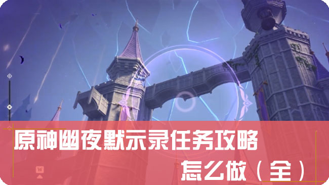 原神幽夜默示录任务攻略，怎么做（全）