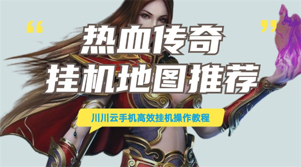 热血传奇挂机地图推荐！川川云手机高效挂机操作教程