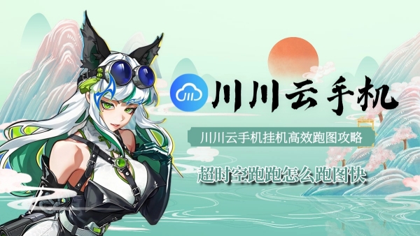 超时空跑跑怎么跑图快？川川云手机挂机高效跑图攻略