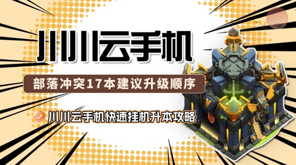 部落冲突17本建议升级顺序！川川云手机快速挂机升本攻略