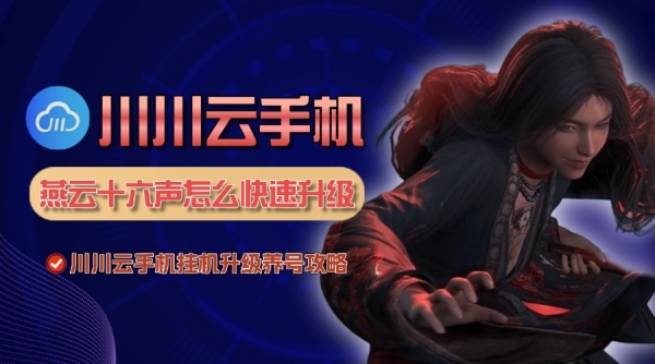 燕云十六声怎么快速升级？川川云手机挂机升级养号攻略