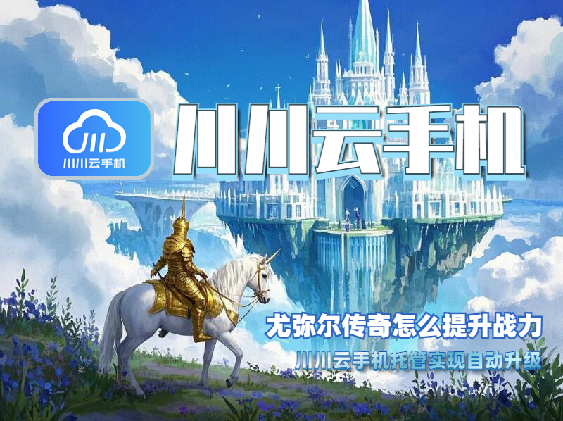尤弥尔传奇怎么提升战力？川川云手机托管实现自动升级