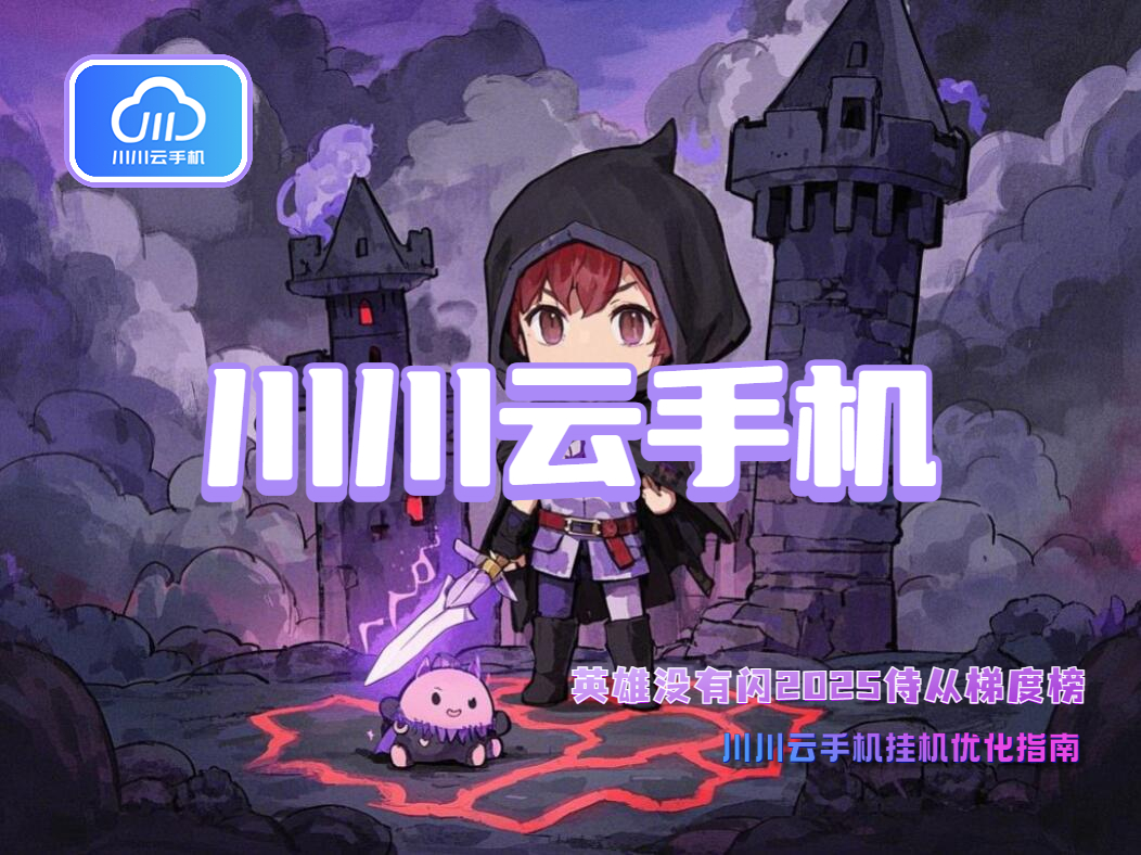 英雄没有闪2025侍从梯度榜：川川云手机挂机优化指南