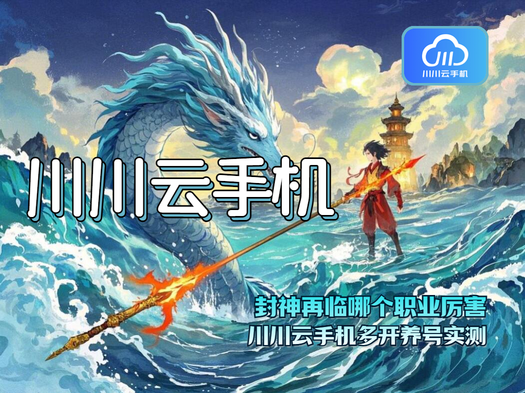 封神再临哪个职业厉害？川川云手机多开养号实测