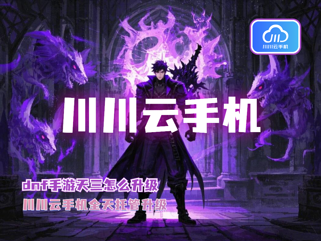 dnf手游天三怎么升级？川川云手机全天托管升级秘籍