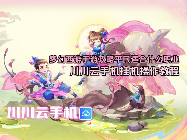 梦幻西游手游攻略平民适合什么职业？川川云手机挂机操作教程