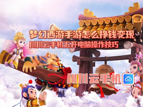 梦幻西游手游怎么挣钱变现？川川云手机五开电脑操作技巧