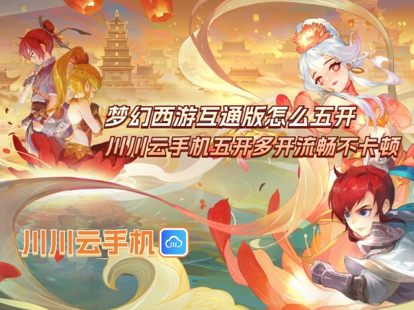 梦幻西游互通版怎么五开？川川云手机五开多开流畅不卡顿