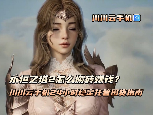 永恒之塔2怎么搬砖赚钱？川川云手机24小时稳定托管囤货指南
