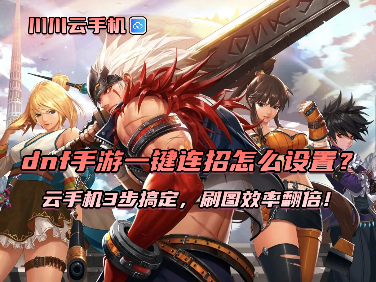 dnf手游一键连招怎么设置？云手机3步搞定，刷图效率翻倍！