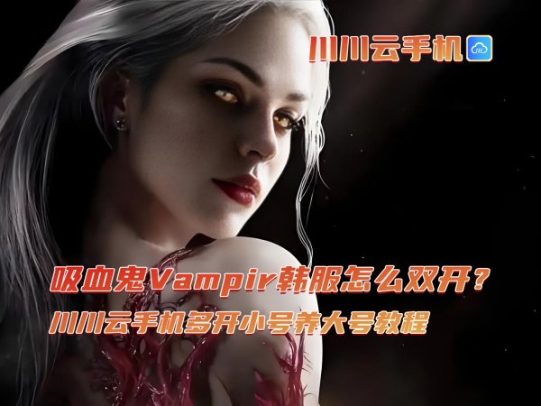 吸血鬼Vampir韩服怎么双开？川川云手机多开小号养大号教程.jpg